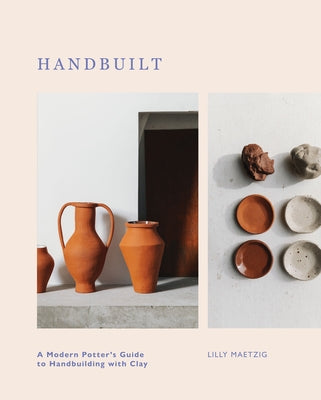 Handbuilt: A Modern Potter's Guide to Handbuilding with Clay by Maetzig, Lilly