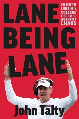 Lane Being Lane: The Story of Lane Kiffin, College Football's Agent of Chaos by Talty, John