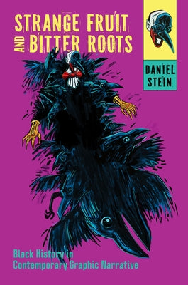 Strange Fruit and Bitter Roots: Black History in Contemporary Graphic Narrative by Stein, Daniel