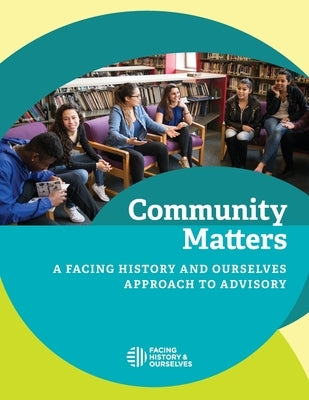 Community Matters: A Facing History and Ourselves Approach to Advisory by Facing History and Ourselves