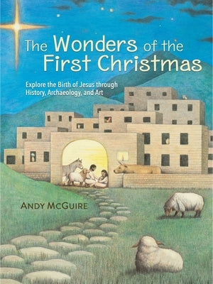 The Wonders of the First Christmas: Explore the Birth of Jesus Through History, Archaeology, and Art by McGuire, Andy