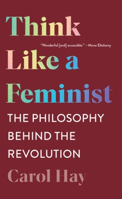 Think Like a Feminist: The Philosophy Behind the Revolution by Hay, Carol