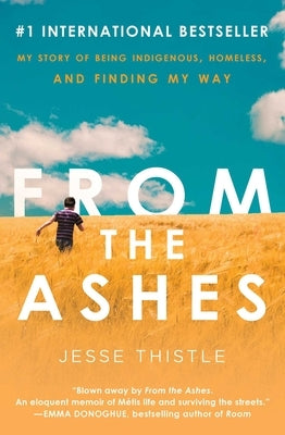 From the Ashes: My Story of Being Indigenous, Homeless, and Finding My Way by Thistle, Jesse