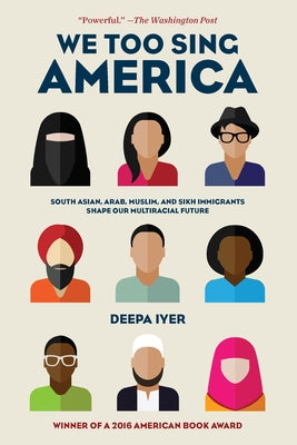 We Too Sing America: South Asian, Arab, Muslim, and Sikh Immigrants Shape Our Multiracial Future by Iyer, Deepa