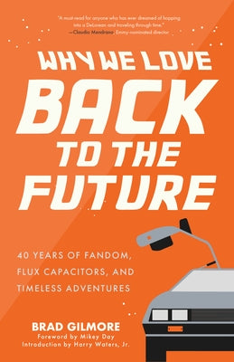 Why We Love Back to the Future: 40 Years of Fandom, Flux Capacitors, and Timeless Adventures (Gift for Film Lovers) by Gilmore, Brad