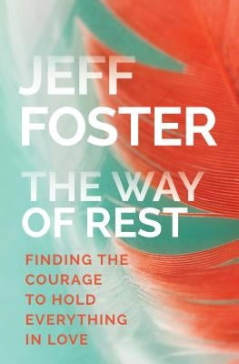 The Way of Rest: Finding the Courage to Hold Everything in Love by Foster, Jeff