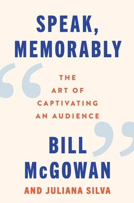 Speak, Memorably: The Art of Captivating an Audience by McGowan, Bill