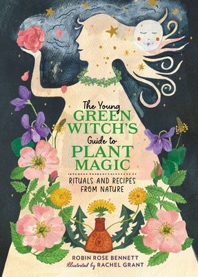 The Young Green Witch's Guide to Plant Magic: Rituals and Recipes from Nature by Bennett, Robin Rose