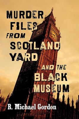 Murder Files from Scotland Yard and the Black Museum by Gordon, R. Michael