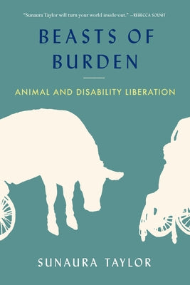 Beasts of Burden: Animal and Disability Liberation by Taylor, Sunaura