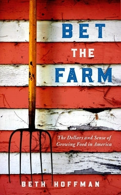 Bet the Farm: The Dollars and Sense of Growing Food in America by Hoffman, Beth