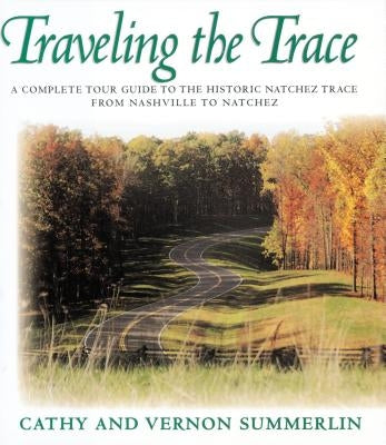 Traveling the Trace: A Complete Tour Guide to the Historic Natchez Trace from Nashville to Natchez by Summerlin, Cathy