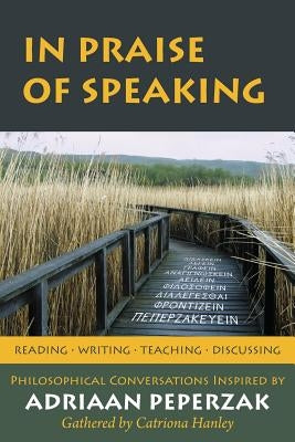 In Praise of Speaking: Philosophical Conversations Inspired by Adriaan Peperzak by Hanley, Catriona