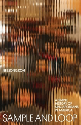 Sample and Loop: A Simple History of Singaporeans in America by Koh, Jee Leong
