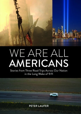 We Are All Americans: Stories from Three Road Trips Across Our Nation in the Long Wake of 9/11 by Laufer, Peter
