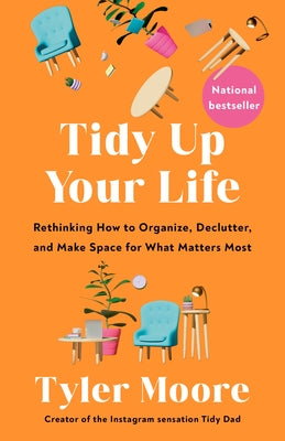 Tidy Up Your Life: Rethinking How to Organize, Declutter, and Make Space for What Matters Most by Moore, Tyler
