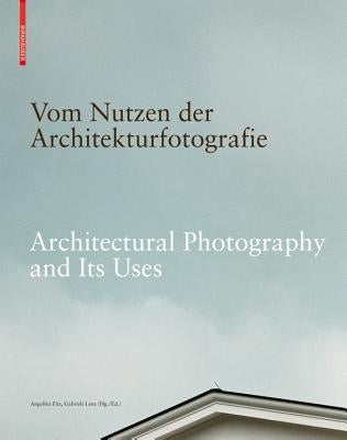 Vom Nutzen Der Architekturfotografie / Architectural Photography and Its Uses: Positionen Zur Beziehung Von Bild Und Architektur / Positions on the Re by Fitz, Angelika