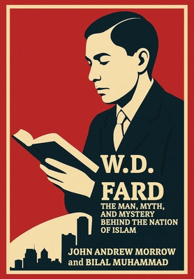 W. D. Fard: The Man, Myth, and Mystery Behind the Nation of Islam by Morrow, John Andrew