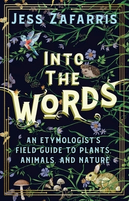 Into the Words: An Etymologist's Field Guide to Plants, Animals, and Nature by Zafarris, Jess