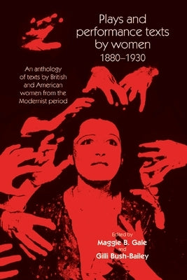 Plays and Performance Texts by Women 1880-1930: An Anthology of Plays by British and American Women from the Modernist Period by Gale, Maggie B.
