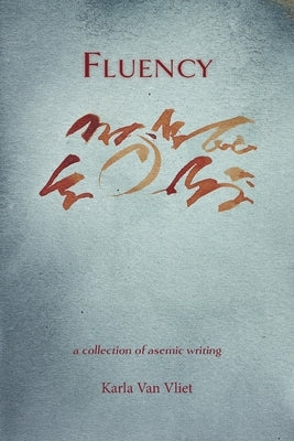 Fluency: A Collection of Asemic Writing by Van Vliet, Karla