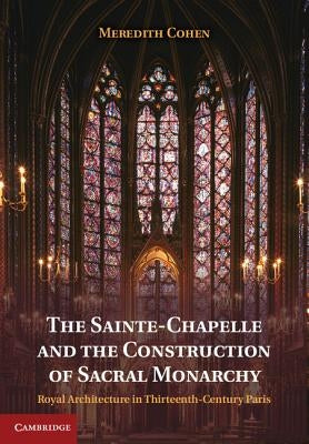The Sainte-Chapelle and the Construction of Sacral Monarchy by Cohen, Meredith