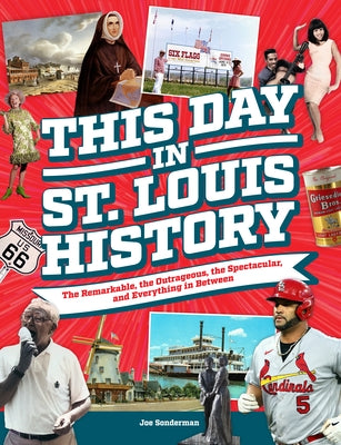 This Day in St. Louis History: The Famous, Infamous, and Everything in Between by Sonderman, Joe