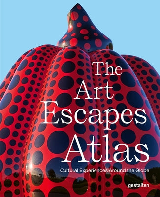 The Art Escapes Atlas: Cultural Experiences Around the Globe by Gestalten