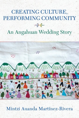 Creating Culture, Performing Community: An Angahuan Wedding Story by Mart&#195;&#173;nez-Rivera, Mintzi Auanda