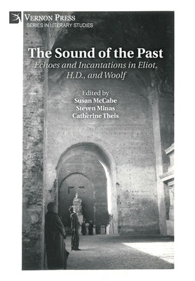 The Sound of the Past: Echoes and Incantations in Eliot, H.D., and Woolf by McCabe, Susan