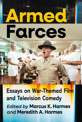 Armed Farces: Essays on War-Themed Film and Television Comedy by Harmes, Marcus K.