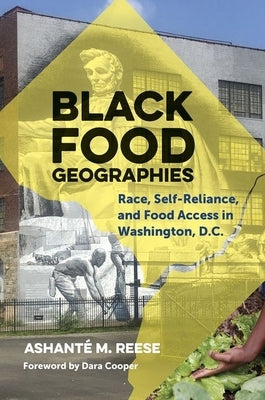 Black Food Geographies: Race, Self-Reliance, and Food Access in Washington, D.C. by Reese, Ashant&#233; M.