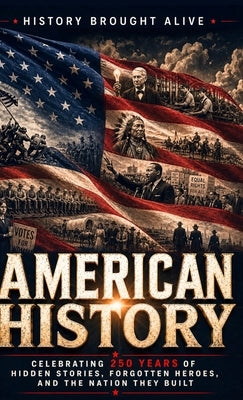 American History: Celebrating 250 Years of Hidden Stories, Forgotten Heroes, and the Nation They Built by Alive, History Brought