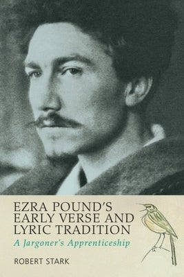 Ezra Pound's Early Verse and Lyric Tradition: A Jargoner's Apprenticeship by Stark, Robert