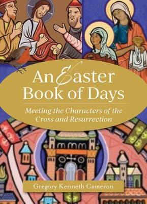 An Easter Book of Days: Meeting the Characters of the Cross and Resurrection by Cameron, Gregory Kenneth