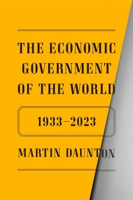 The Economic Government of the World: 1933-2023 by Daunton, Martin