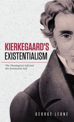 Kierkegaard's Existentialism: The Theological Self and the Existential Self by Leone, George