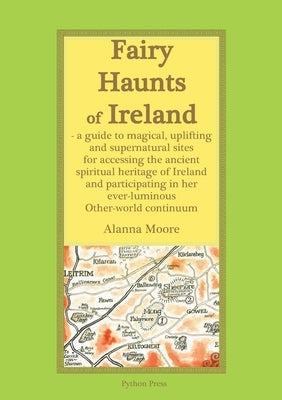 Fairy Haunts of Ireland: A guide to magical, uplifting and supernatural sites for accessing the ancient spiritual heritage of Ireland and participatin by Moore, Alanna