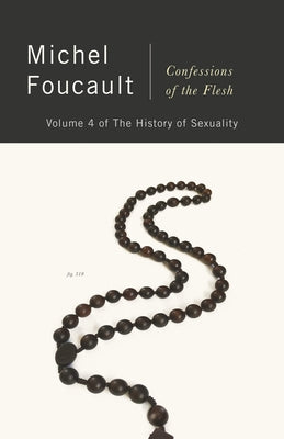 Confessions of the Flesh: The History of Sexuality, Volume 4 by Foucault, Michel