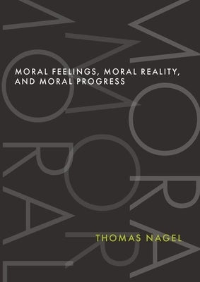 Moral Feelings, Moral Reality, and Moral Progress by Nagel, Thomas