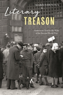 Literary Treason: Authors on Trial in the Wake of the Second World War by Hentea, Marius