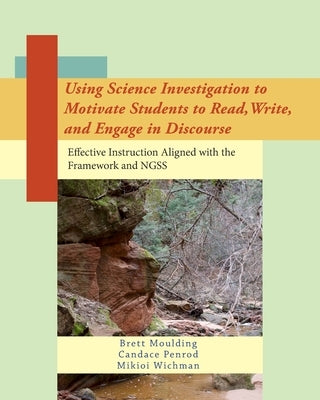 Using Science Investigation to Motivate Students to Read, Write, and Engage in Discourse: Effective Instruction Aligned with the Framework and NGSS by Penrod