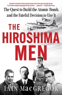 The Hiroshima Men: The Quest to Build the Atomic Bomb, and the Fateful Decision to Use It by MacGregor, Iain