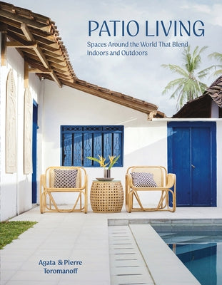 Patio Living: Spaces Around the World That Blend Indoors and Outdoors by Toromanoff, Pierre