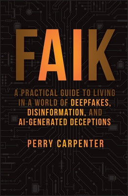 Faik: A Practical Guide to Living in a World of Deepfakes, Disinformation, and Ai-Generated Deceptions by Carpenter, Perry