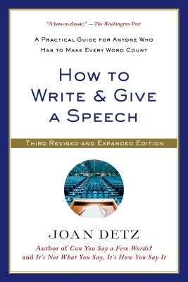 How to Write and Give a Speech: A Practical Guide for Anyone Who Has to Make Every Word Count by Detz, Joan