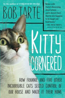 Kitty Cornered: How Frannie and Five Other Incorrigible Cats Seized Control of Our House and Made It Their Home by Tarte, Bob