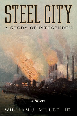 Steel City: A Story of Pittsburgh by Miller Jr, William J.