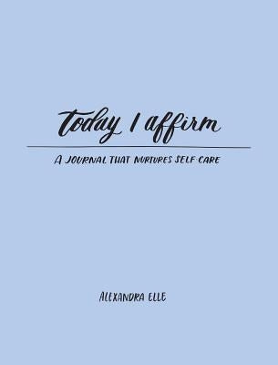 Today I Affirm: A Journal That Nurtures Self-Care by Elle, Alexandra