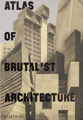 Atlas of Brutalist Architecture: The New York Times Best Art Book of 2018 by Editors, Phaidon